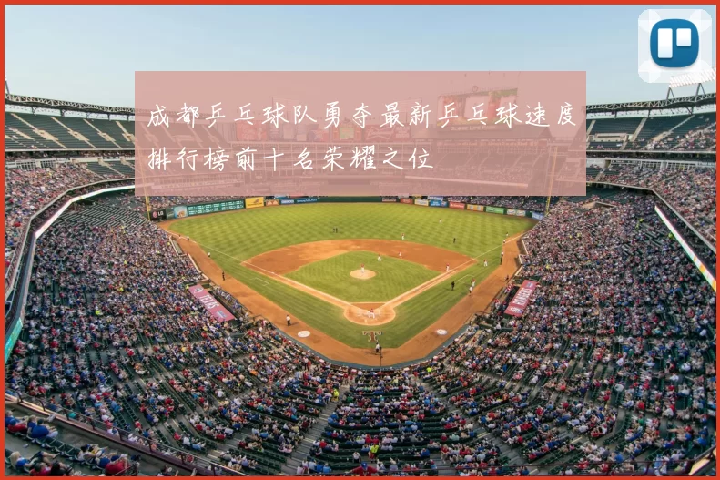 成都乒乓球队勇夺最新乒乓球速度排行榜前十名荣耀之位