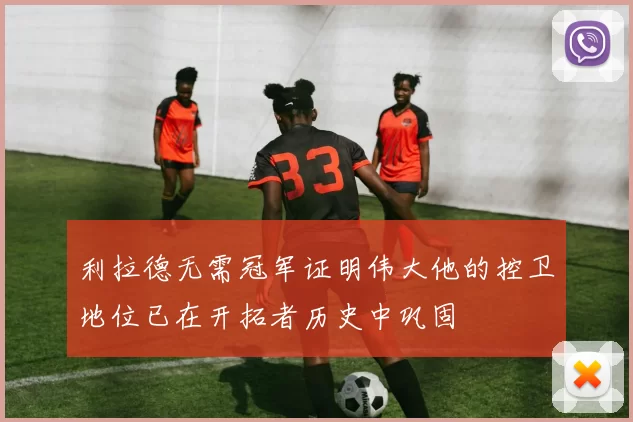 利拉德无需冠军证明伟大他的控卫地位已在开拓者历史中巩固