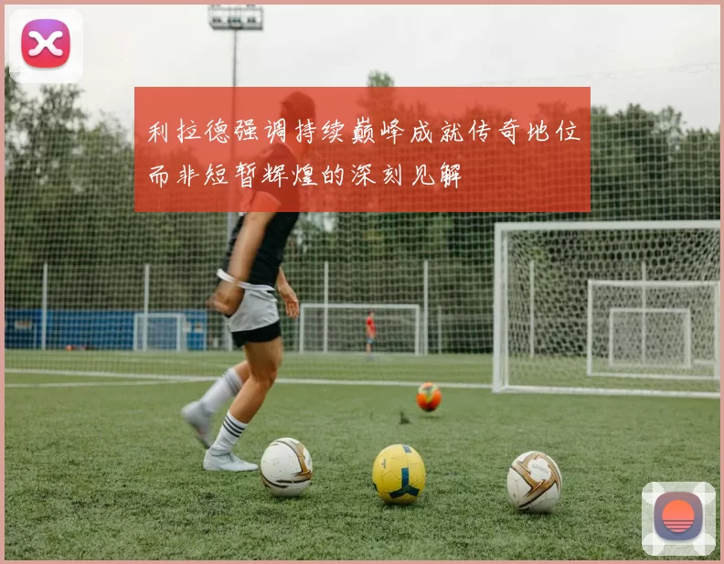利拉德强调持续巅峰成就传奇地位而非短暂辉煌的深刻见解