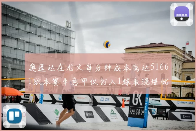 奥蓬达在尤文每分钟成本高达51661欧本赛季意甲仅打入1球表现堪忧