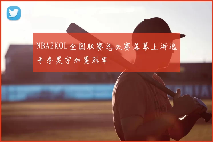 NBA2KOL全国联赛总决赛落幕上海选手李昊宇加冕冠军