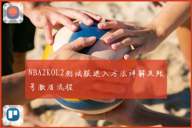 NBA2KOL2测试服进入方法详解及账号激活流程