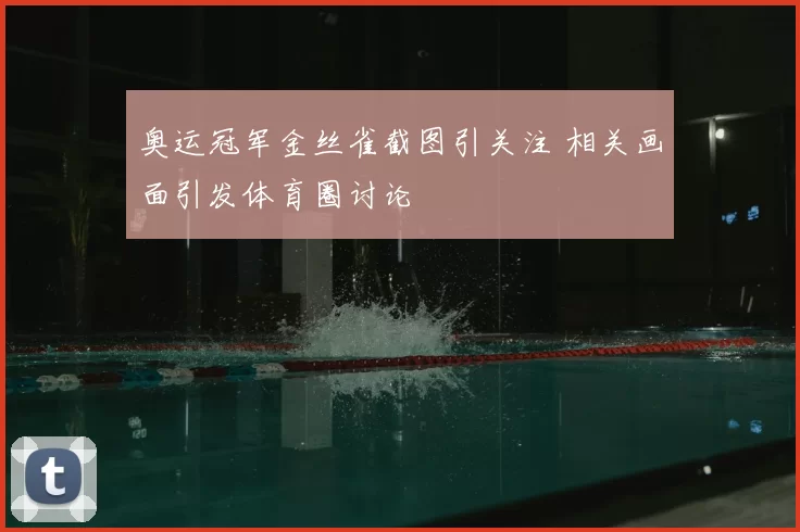 奥运冠军金丝雀截图引关注 相关画面引发体育圈讨论