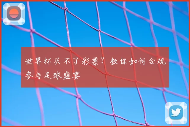 世界杯买不了彩票？教你如何合规参与足球盛宴