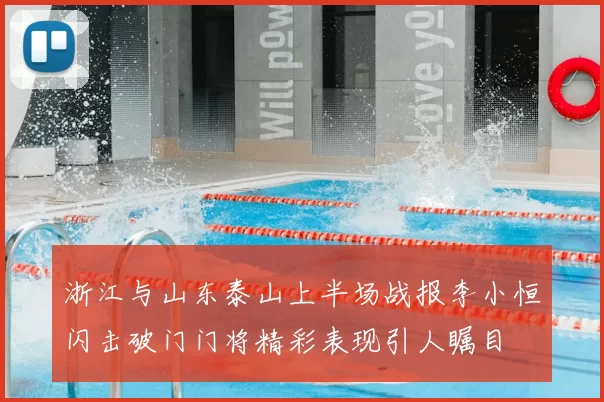 浙江与山东泰山上半场战报李小恒闪击破门门将精彩表现引人瞩目