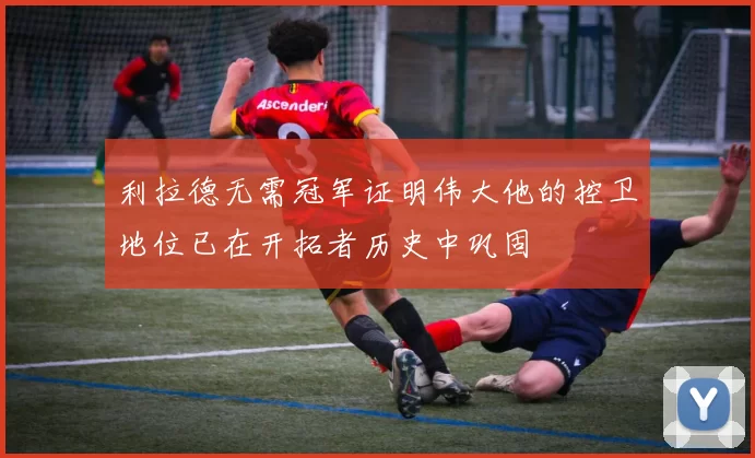 利拉德无需冠军证明伟大他的控卫地位已在开拓者历史中巩固