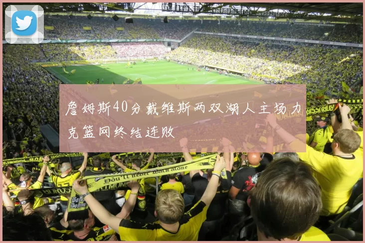 詹姆斯40分戴维斯两双湖人主场力克篮网终结连败