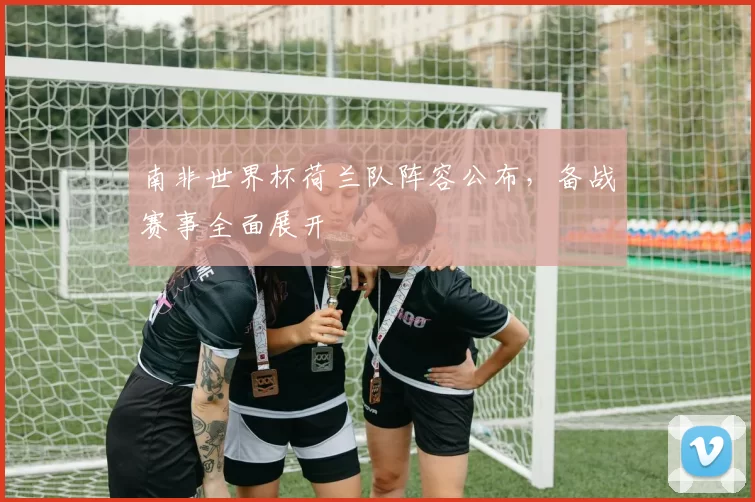 南非世界杯荷兰队阵容公布，备战赛事全面展开