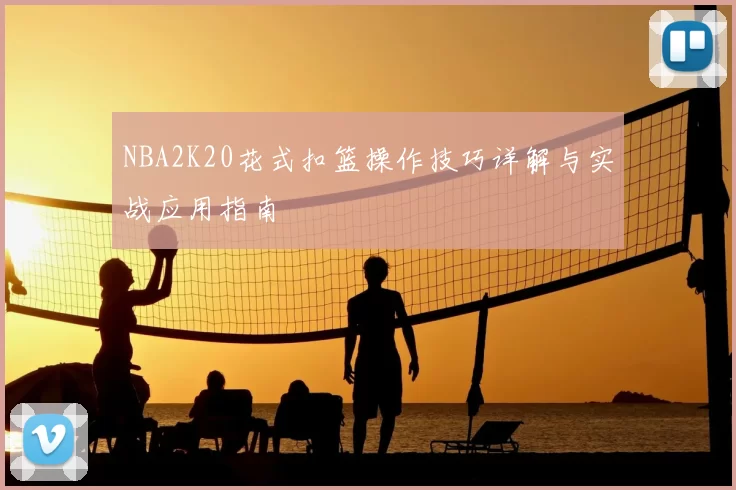 NBA2K20花式扣篮操作技巧详解与实战应用指南