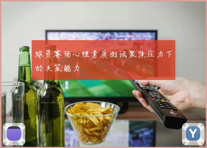 球员赛场心理素质测试聚焦压力下的决策能力