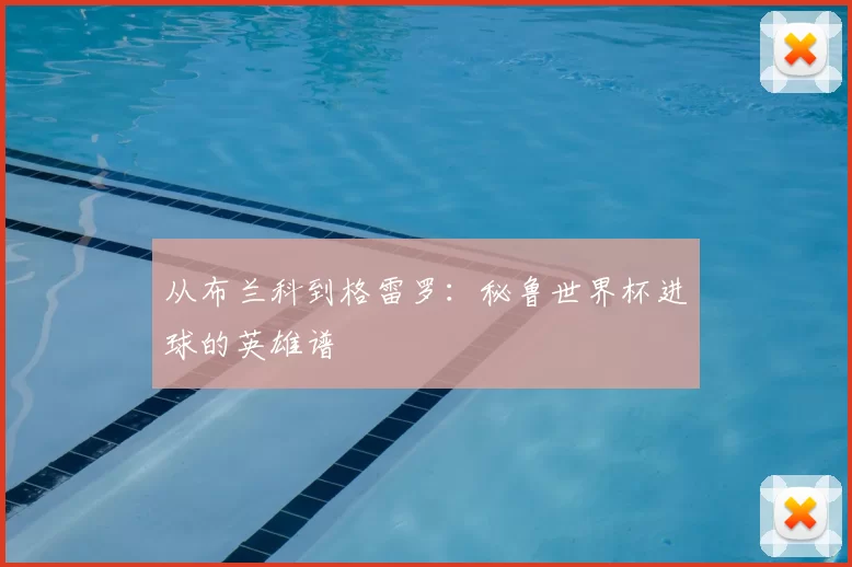 从布兰科到格雷罗：秘鲁世界杯进球的英雄谱