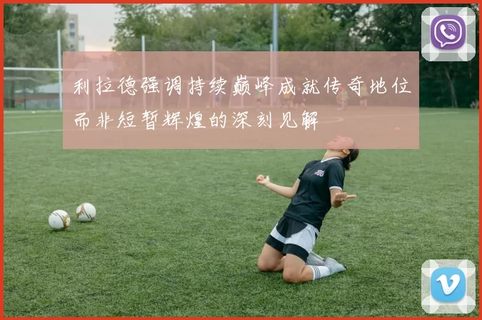 利拉德强调持续巅峰成就传奇地位而非短暂辉煌的深刻见解