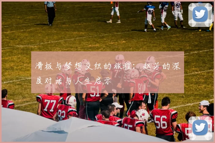 滑板与梦想交织的旅程:赵芳的深度对话与人生启示