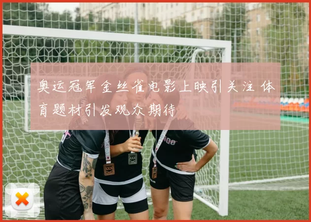 奥运冠军金丝雀电影上映引关注 体育题材引发观众期待