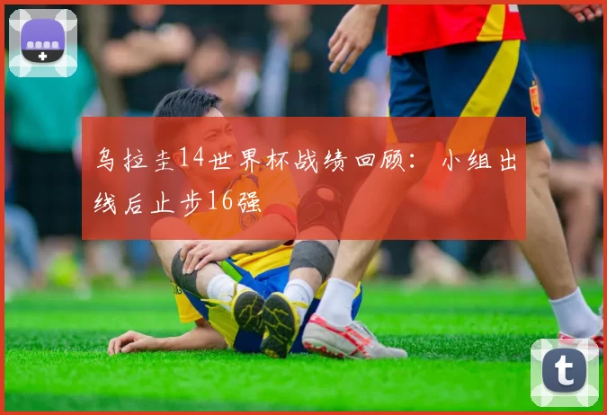 乌拉圭14世界杯战绩回顾:小组出线后止步16强