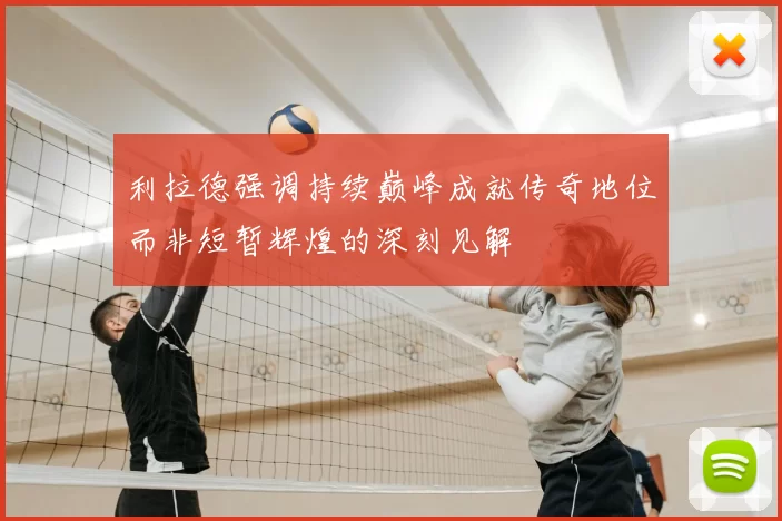 利拉德强调持续巅峰成就传奇地位而非短暂辉煌的深刻见解