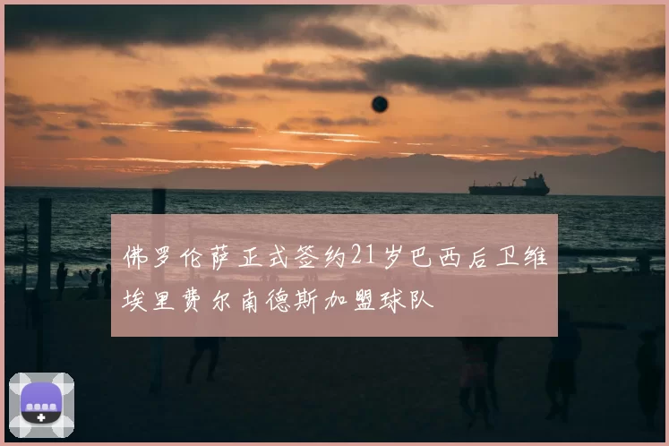 佛罗伦萨正式签约21岁巴西后卫维埃里费尔南德斯加盟球队