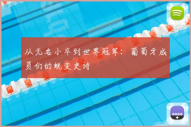 从无名小卒到世界冠军:葡萄牙成员们的蜕变史诗