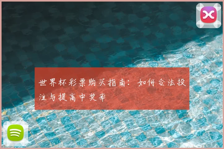 世界杯彩票购买指南：如何合法投注与提高中奖率