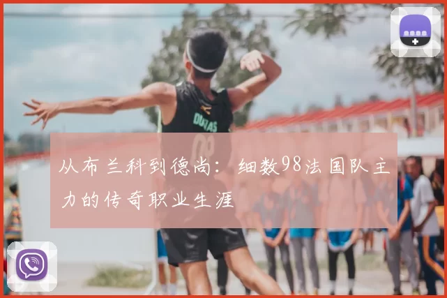 从布兰科到德尚：细数98法国队主力的传奇职业生涯
