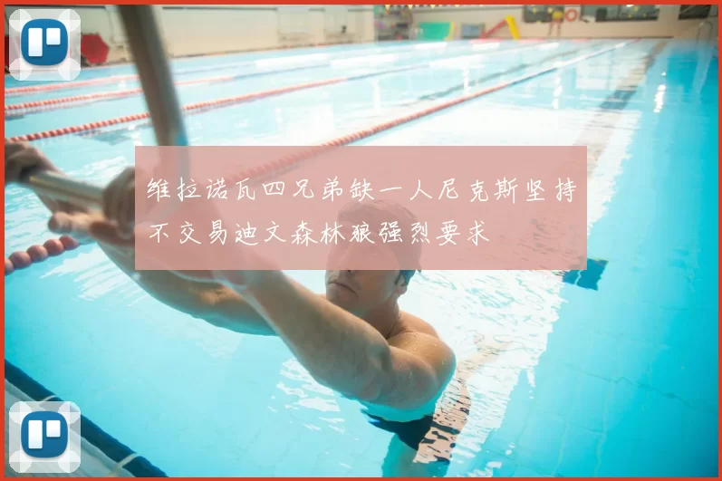 维拉诺瓦四兄弟缺一人尼克斯坚持不交易迪文森林狼强烈要求