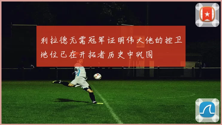 利拉德无需冠军证明伟大他的控卫地位已在开拓者历史中巩固