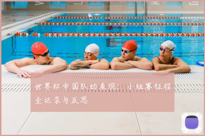 世界杯中国队的表现：小组赛征程全记录与反思