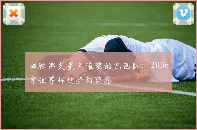 回顾那支星光璀璨的巴西队：2006年世界杯的梦幻阵容