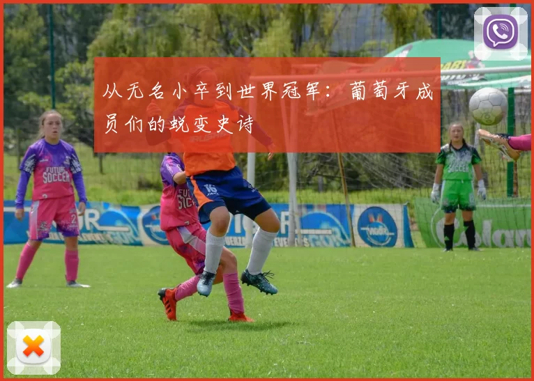 从无名小卒到世界冠军:葡萄牙成员们的蜕变史诗