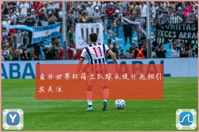 南非世界杯荷兰队球衣设计亮相引发关注