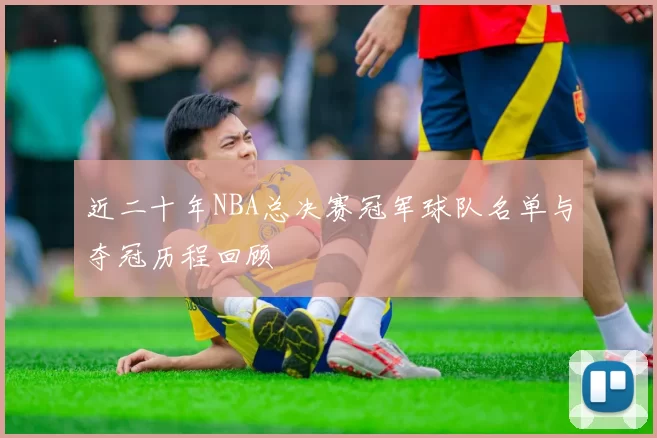 近二十年NBA总决赛冠军球队名单与夺冠历程回顾