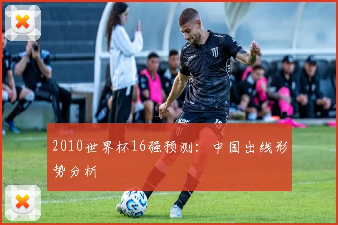 2010世界杯16强预测：中国出线形势分析