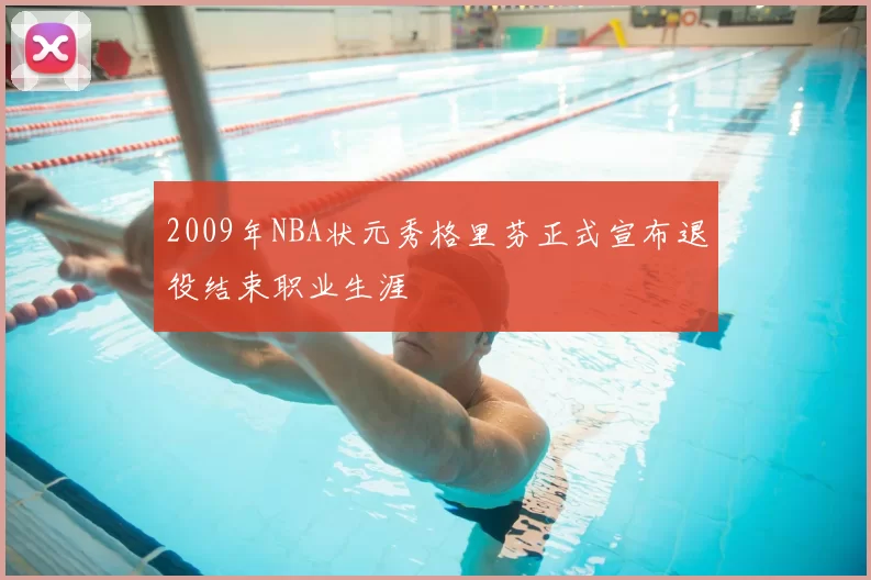 2009年NBA状元秀格里芬正式宣布退役结束职业生涯