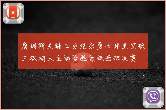 詹姆斯关键三分绝杀勇士库里空砍三双湖人主场险胜晋级西部决赛