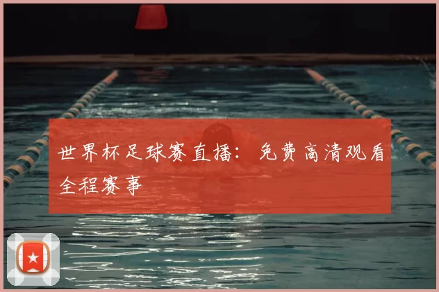 世界杯足球赛直播:免费高清观看全程赛事