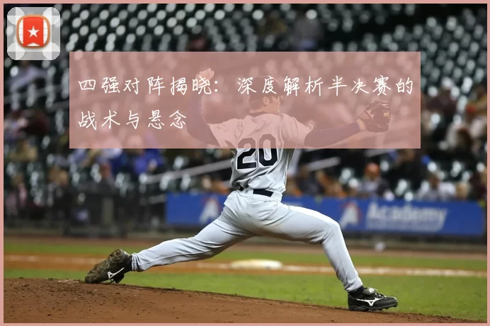 四强对阵揭晓：深度解析半决赛的战术与悬念