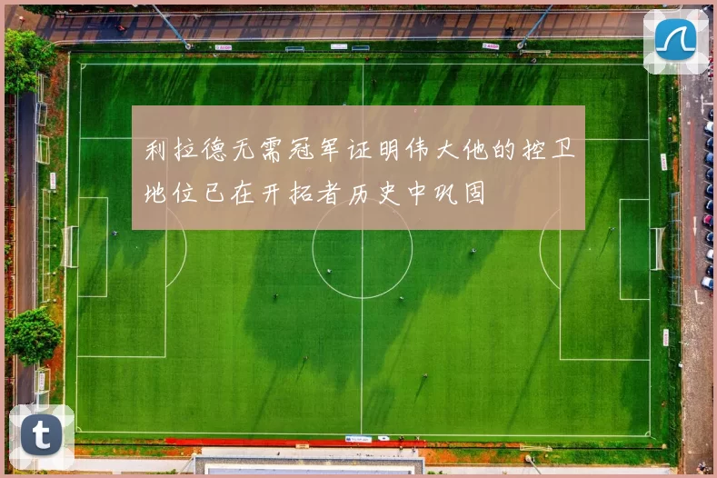 利拉德无需冠军证明伟大他的控卫地位已在开拓者历史中巩固