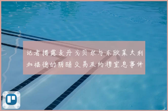 记者揭露麦丹戈贝尔与东欧莱夫利加福德的阴暗交易及约穆窒息事件真相