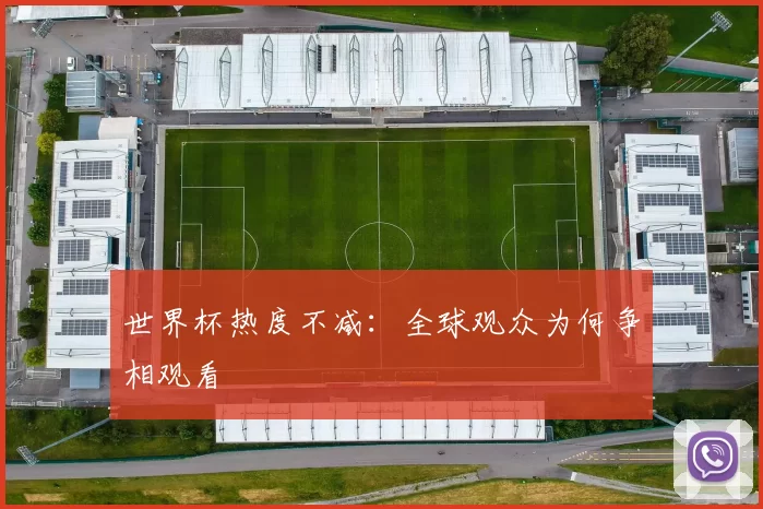世界杯热度不减：全球观众为何争相观看