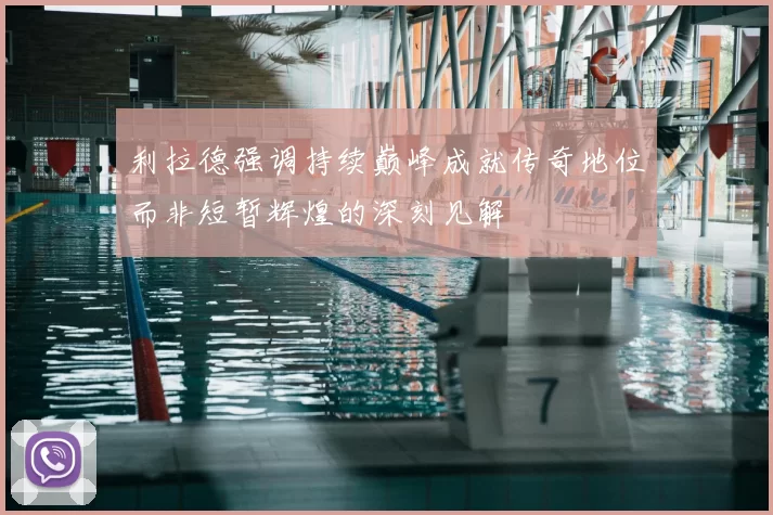 利拉德强调持续巅峰成就传奇地位而非短暂辉煌的深刻见解