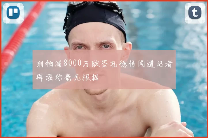 利物浦8000万欧签孔德传闻遭记者辟谣称毫无根据