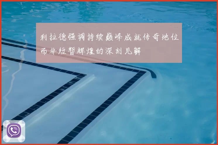 利拉德强调持续巅峰成就传奇地位而非短暂辉煌的深刻见解