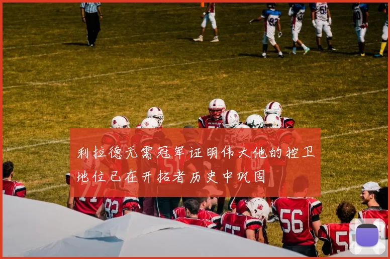 利拉德无需冠军证明伟大他的控卫地位已在开拓者历史中巩固