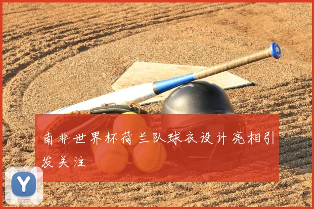 南非世界杯荷兰队球衣设计亮相引发关注