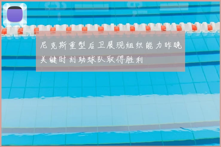 尼克斯重型后卫展现组织能力昨晚关键时刻助球队取得胜利
