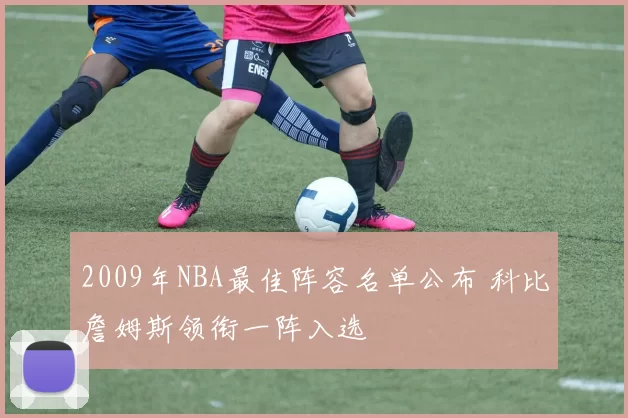 2009年NBA最佳阵容名单公布 科比詹姆斯领衔一阵入选
