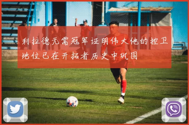 利拉德无需冠军证明伟大他的控卫地位已在开拓者历史中巩固