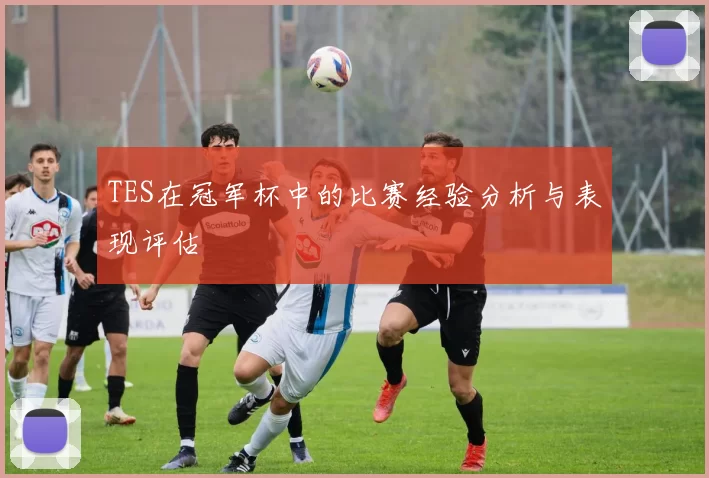 TES在冠军杯中的比赛经验分析与表现评估