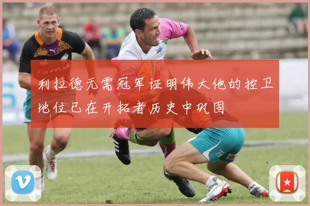 利拉德无需冠军证明伟大他的控卫地位已在开拓者历史中巩固