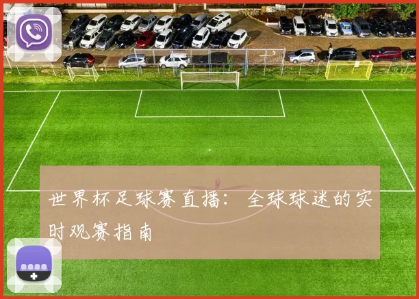 世界杯足球赛直播：全球球迷的实时观赛指南